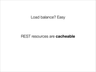 Load balance? Easy



REST resources are cacheable
 