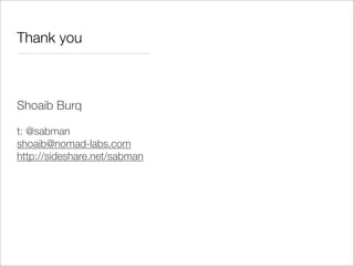 Thank you



Shoaib Burq

t: @sabman
shoaib@nomad-labs.com
http://sideshare.net/sabman
 