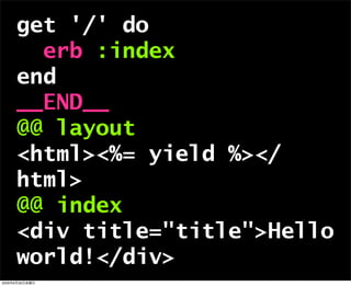 get '/' do
erb :index
end
__END__
@@ layout
<html><%= yield %></
html>
@@ index
<div title="title">Hello
world!</div>
2009年6月26日金曜日
 