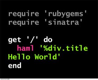 require 'rubygems'
require 'sinatra'
get '/' do
haml '%div.title
Hello World'
end
2009年6月26日金曜日
 