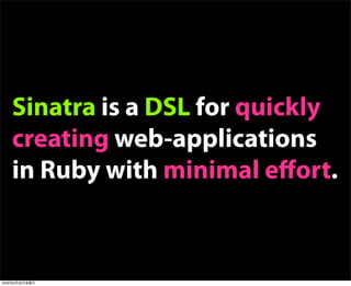 Sinatra is a DSL for quickly
creating web-applications
in Ruby with minimal eﬀort.
2009年6月26日金曜日
 