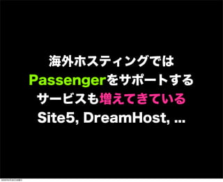 海外ホスティングでは
Passengerをサポートする
サービスも増えてきている
Site5, DreamHost, ...
2009年6月26日金曜日
 