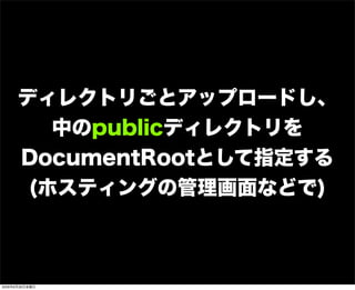 ディレクトリごとアップロードし、
中のpublicディレクトリを
DocumentRootとして指定する
(ホスティングの管理画面などで)
2009年6月26日金曜日
 