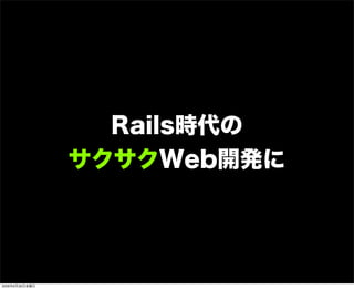 Rails時代の
サクサクWeb開発に
2009年6月26日金曜日
 