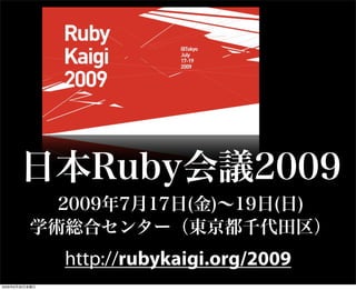 日本Ruby会議2009
2009年7月17日(金)∼19日(日)
学術総合センター（東京都千代田区）
http://rubykaigi.org/2009
2009年6月26日金曜日
 