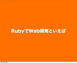 RubyでWeb開発といえば
2009年6月26日金曜日
 