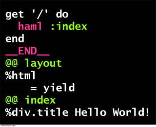 get '/' do
haml :index
end
__END__
@@ layout
%html
= yield
@@ index
%div.title Hello World!
2009年6月26日金曜日
 
