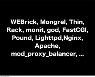 WEBrick, Mongrel, Thin,
Rack, monit, god, FastCGI,
Pound, Lighttpd,Nginx,
Apache,
mod_proxy_balancer, ...
2009年6月26日金曜日
 