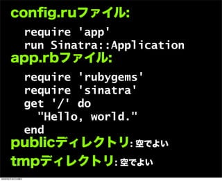 conﬁg.ruファイル:
require 'app'
run Sinatra::Application
app.rbファイル:
require 'rubygems'
require 'sinatra'
get '/' do
"Hello, world."
end
publicディレクトリ: 空でよい
tmpディレクトリ: 空でよい
2009年6月26日金曜日
 
