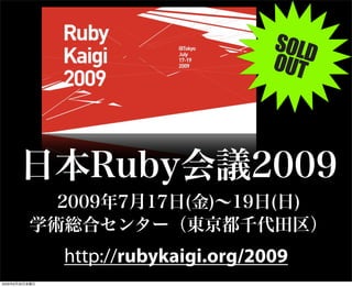 日本Ruby会議2009
2009年7月17日(金)∼19日(日)
学術総合センター（東京都千代田区）
http://rubykaigi.org/2009
SOLDOUT
2009年6月26日金曜日
 