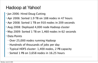 Hadoop at Yahoo!
         ▪   Jan 2006: Hired Doug Cutting
         ▪   Apr 2006: Sorted 1.9 TB on 188 nodes in 47 hours
 ...