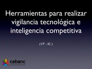 Herramientas para realizar
  vigilancia tecnológica e
 inteligencia competitiva
          ( VT - IC )
 
