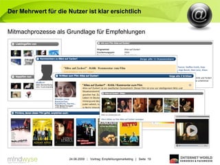 Der Mehrwert für die Nutzer ist klar ersichtlich


Mitmachprozesse als Grundlage für Empfehlungen




                      24.06.2009 | Vortrag: Empfehlungsmarketing | Seite 19
 