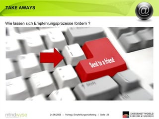 TAKE AWAYS


Wie lassen sich Empfehlungsprozesse fördern ?




                       24.06.2009 | Vortrag: Empfehlungsmarketing | Seite 28
 