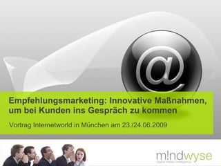 Empfehlungsmarketing: Innovative Maßnahmen,
um bei Kunden ins Gespräch zu kommen
Vortrag Internetworld in München am 23./24.06.2009
 