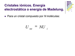 Cristales iónicos. Energía electrostática o energía de Madelung.Para un cristal compuesto por N moléculas: