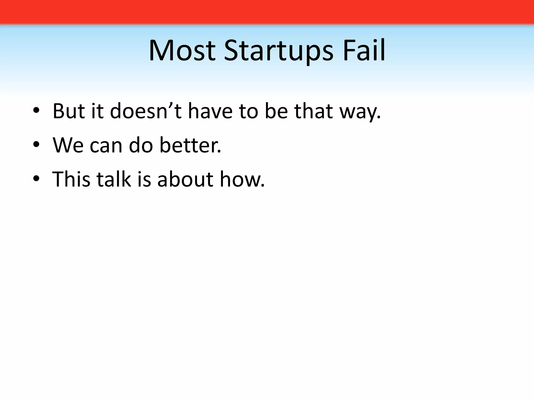 Most Startups FailBut it doesn’t have to be that way. We can do better. This talk is about how.