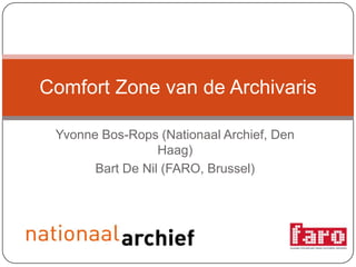 Yvonne Bos-Rops (Nationaal Archief, Den Haag) Bart De Nil (FARO, Brussel) Comfort Zone van de Archivaris 