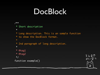 DocBlock
/**
 * Short description
 *
 * Long description. This is an sample function
 * to show the DocBlock format.
 *
 * 2nd paragraph of long description.
 *
 * @tag1
 * @tag2
 */
function example()
 
