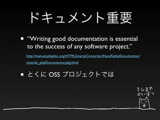 • “Writing good documentation is essential
    to the success of any software project.”
    http://manual.phpdoc.org/HTMLSmartyConverter/HandS/phpDocumentor/
    tutorial_phpDocumentor.pkg.html


•                OSS
 