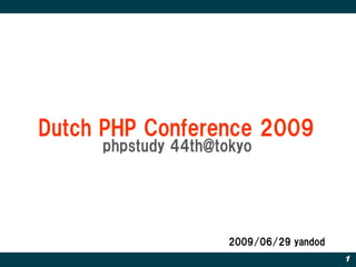 Dutch PHP Conference 2009
     phpstudy 44th@tokyo




                     2009/06/29 yandod
                                         1
 
