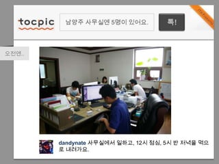 남양주 사무실엔 5명이 있어요.톡!오전엔..dandynate사무실에서 일하고, 12시 점심, 5시 반 저녁을 먹으로 내려가요.