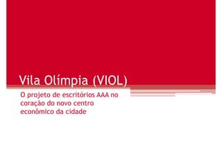 Vila Olímpia (VIOL)
O projeto de escritórios AAA no
coração do novo centro
econômico da cidade
 