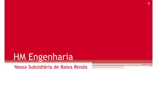 9




HM Engenharia
Nossa Subsidiária de Baixa Renda
 
