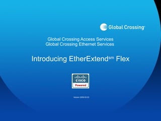 Global Crossing Access Services Global Crossing Ethernet Services  Introducing EtherExtend sm  Flex Version 2009-02-03 