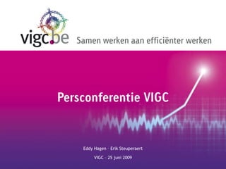 Samen werken aan efficiënter werken




Persconferentie VIGC


    Eddy Hagen – Erik Steuperaert

         VIGC – 25 juni 2009
 