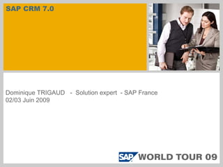 SAP CRM 7.0
Dominique TRIGAUD - Solution expert - SAP France
02/03 Juin 2009
 