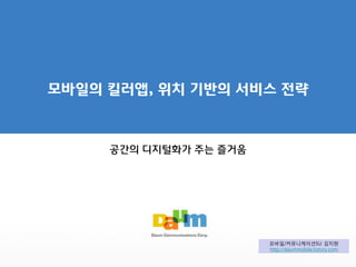 모바일의 킬러앱, 위치 기반의 서비스 전략



     공간의 디지털화가 주는 즐거움




                        모바일/커뮤니케이션SU 김지현
                        http://daummobile.tistory.com
 