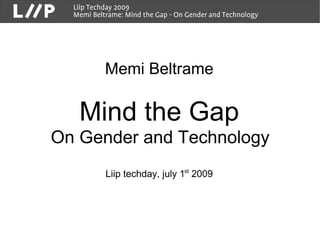 Liip Techday 2009
  Memi Beltrame: Mind the Gap - On Gender and Technology




           Memi Beltrame

   Mind the Gap
On Gender and Technology
           Liip techday, july 1st 2009
 
