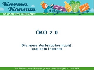 ÖKO 2.0

      Die neue Verbrauchermacht
           aus dem Internet




Uni Bremen - artec | Forschungszentrum Nachhaltigkeit - 1. Juli 2009
 
