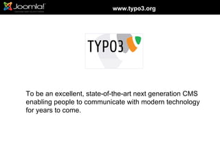 www.typo3.org




To be an excellent, state-of-the-art next generation CMS
enabling people to communicate with modern technology
for years to come.
 