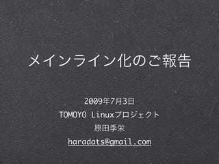 メインライン化のご報告
2009年7月3日
TOMOYO Linuxプロジェクト
原田季栄
haradats@gmail.com
 