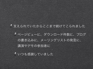 支えられていたからここまで続けてこられました
ページビューに、ダウンロード件数に、ブログ
の書き込みに、メーリングリストの発言に、
講演やデモの参加者に
いつも感謝していました
 