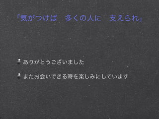 「気がつけば 多くの人に 支えられ」
ありがとうございました
またお会いできる時を楽しみにしています
 