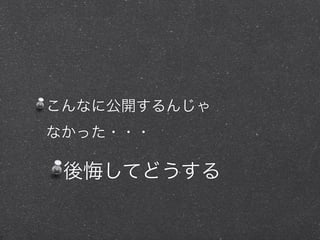 こんなに公開するんじゃ
なかった・・・
後悔してどうする
 