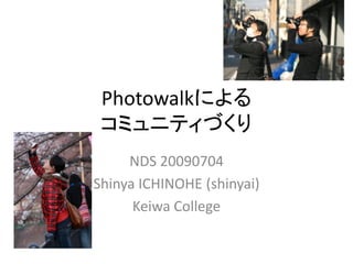 Photowalkによる
 コミュニティづくり
     NDS 20090704
Shinya ICHINOHE (shinyai)
      Keiwa College
 