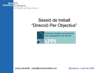 Sessió de treball
                “Direcció Per Objectius”




josep salvatella josep@rocasalvatella.com   Barcelona, 7 juliol de 2009
 