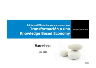 Iniciativa KBDMonitor para promover una

    Transformación a una                     The New Club of Paris

Knowledge Based Economy


          Barcelona
             Julio 2009




                                                                1
 