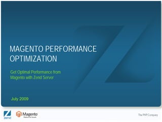 MAGENTO PERFORMANCE
OPTIMIZATION
Get Optimal Performance from
Magento with Zend Server



July 2009



                               Copyright © 2007, Zend Technologies Inc.
 