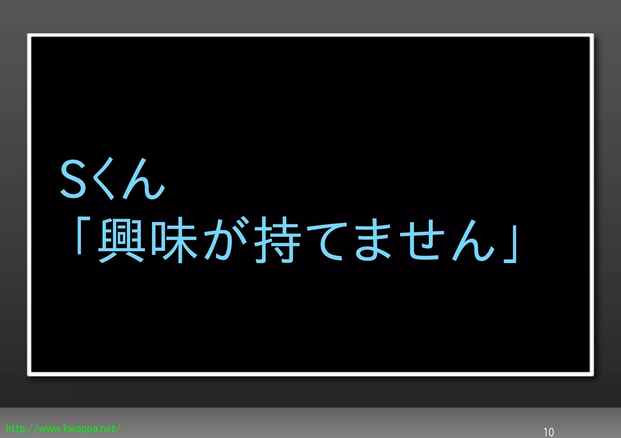 Sくん
         「興味が持てません」


http://www.kwappa.net/   10
 