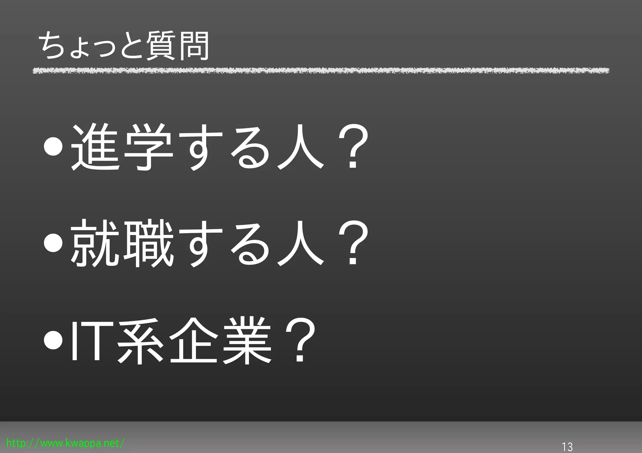 ちょっと質問


     •進学する人？
     •就職する人？
     •IT系企業？
http://www.kwappa.net/   13
 
