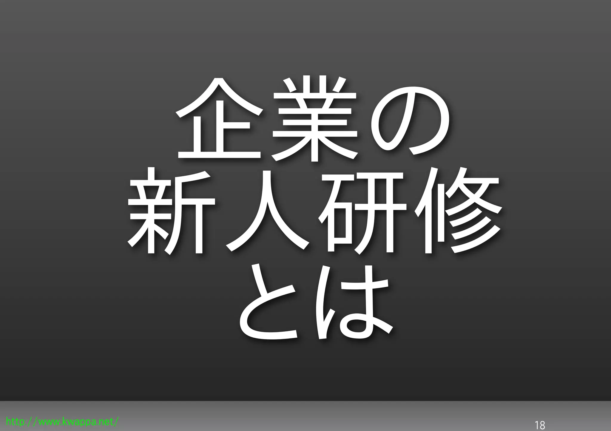 企業の
                         新人研修
                           とは
http://www.kwappa.net/          18
 