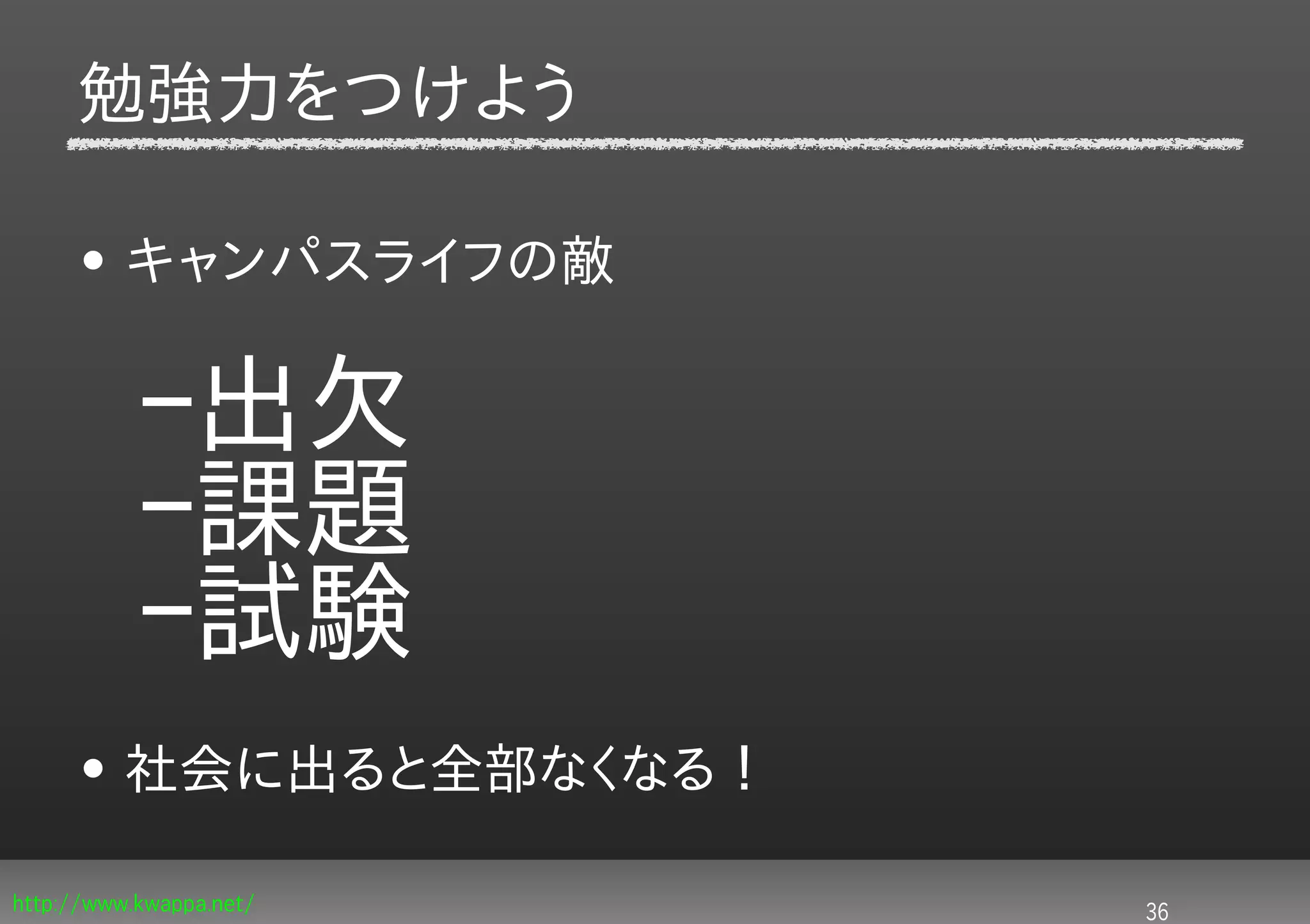 勉強力をつけよう

     • キャンパスライフの敵


           –出欠
           –課題
           –試験
     • 社会に出ると全部なくなる！

http://www.kwappa.net/   36
 