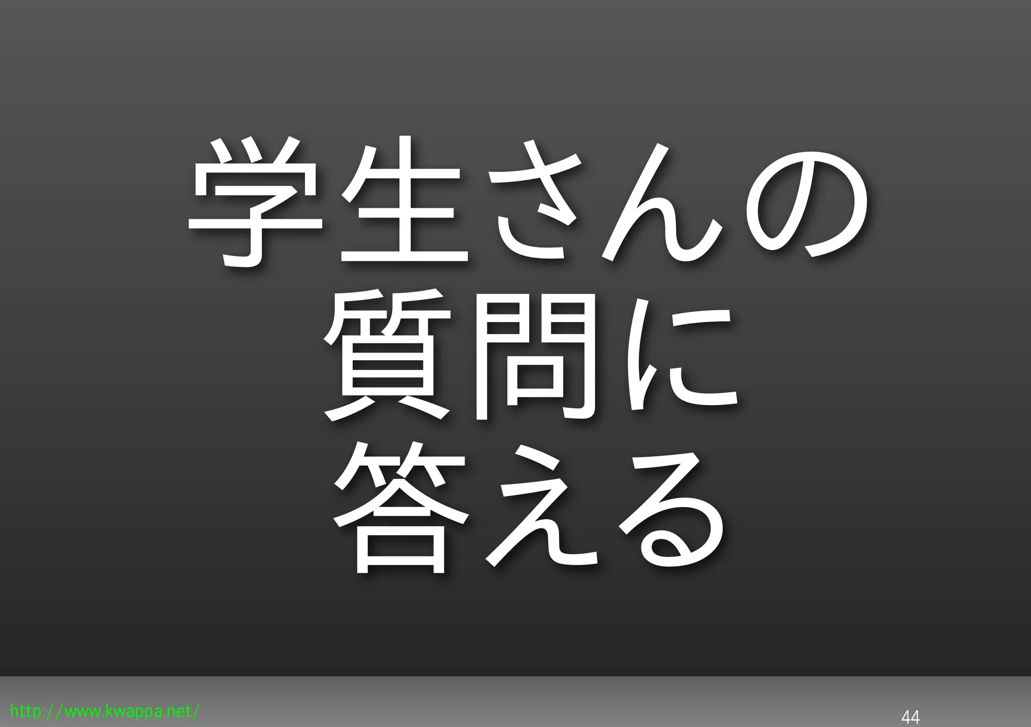 学生さんの
                    質問に
                    答える
http://www.kwappa.net/     44
 