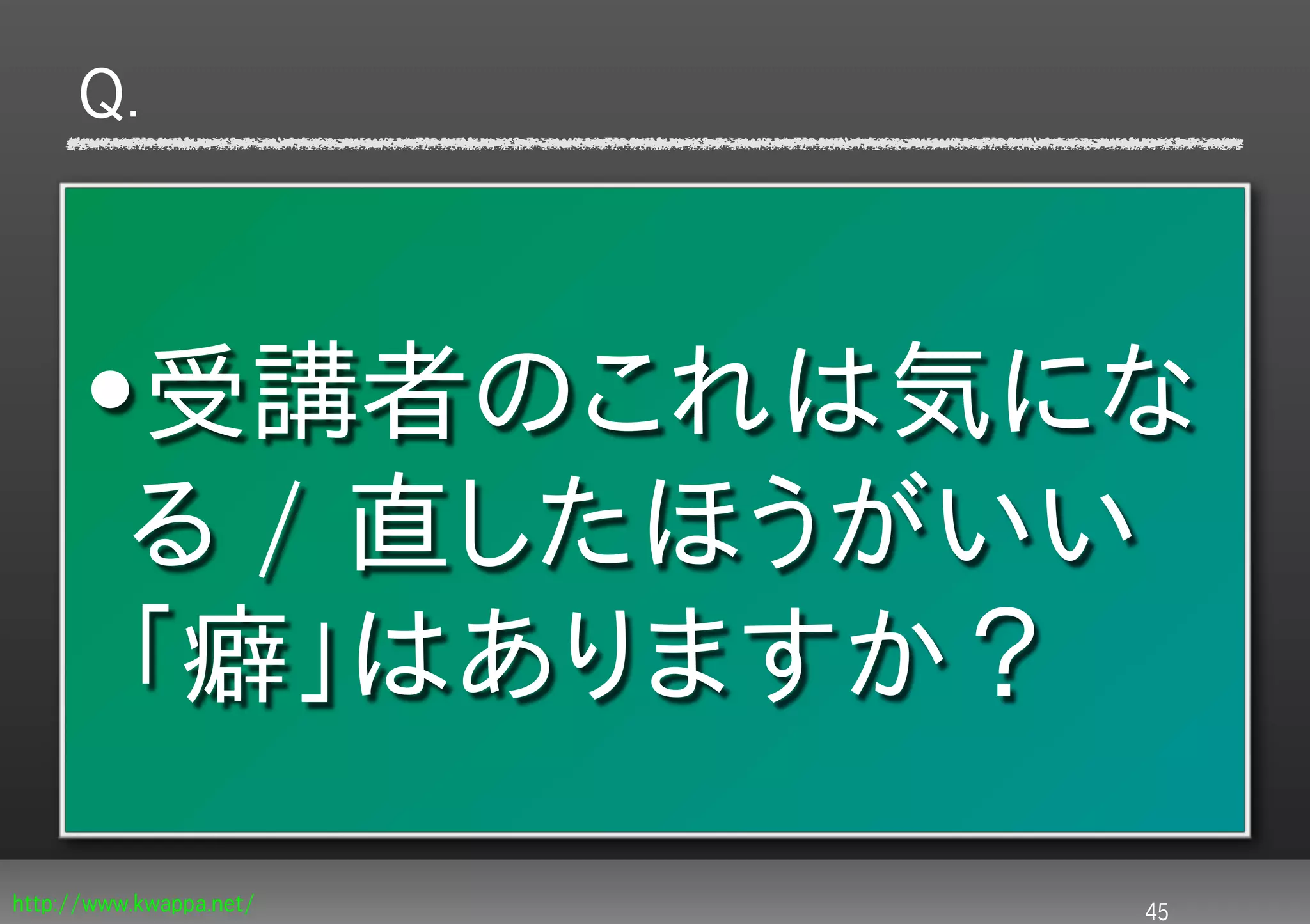 Q.



      •受講者のこれは気にな
       る / 直したほうがいい
       「癖」はありますか？
http://www.kwappa.net/   45
 