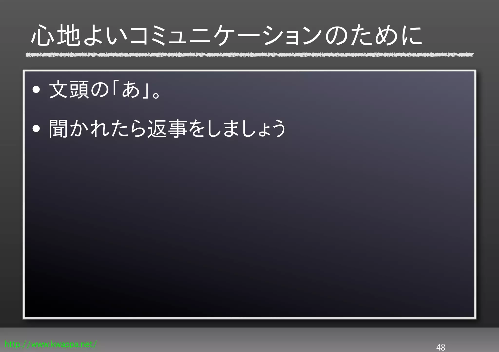 心地よいコミュニケーションのために
      • 文頭の「あ」。
      • 聞かれたら返事をしましょう




http://www.kwappa.net/   48
 